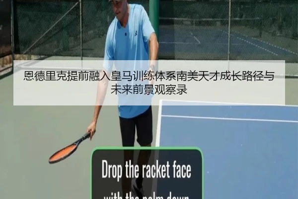 恩德里克提前融入皇马训练体系南美天才成长路径与未来前景观察录
